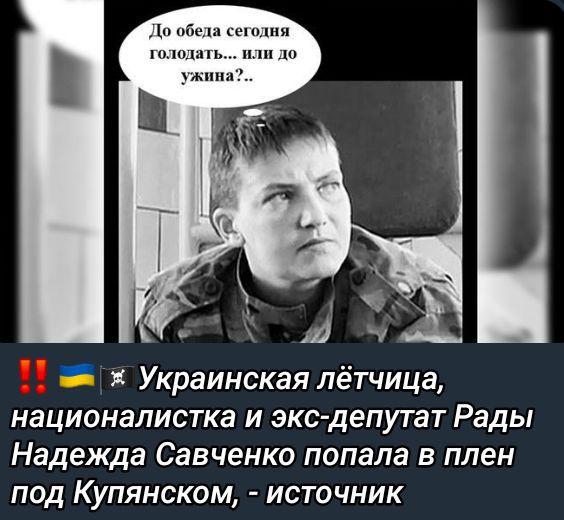 До обеда сегодня голодать... или до ужина?..

!! 🇺🇦 ⚔ Украинская лётчица, националистка и экс-депутат Рады Надежда Савченко попала в плен под Купянском, - источник