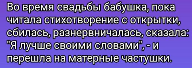 Во время свадьбы бабушка, пока читала стихотворение с открытки, сбилась, разнервничалась, сказала: 