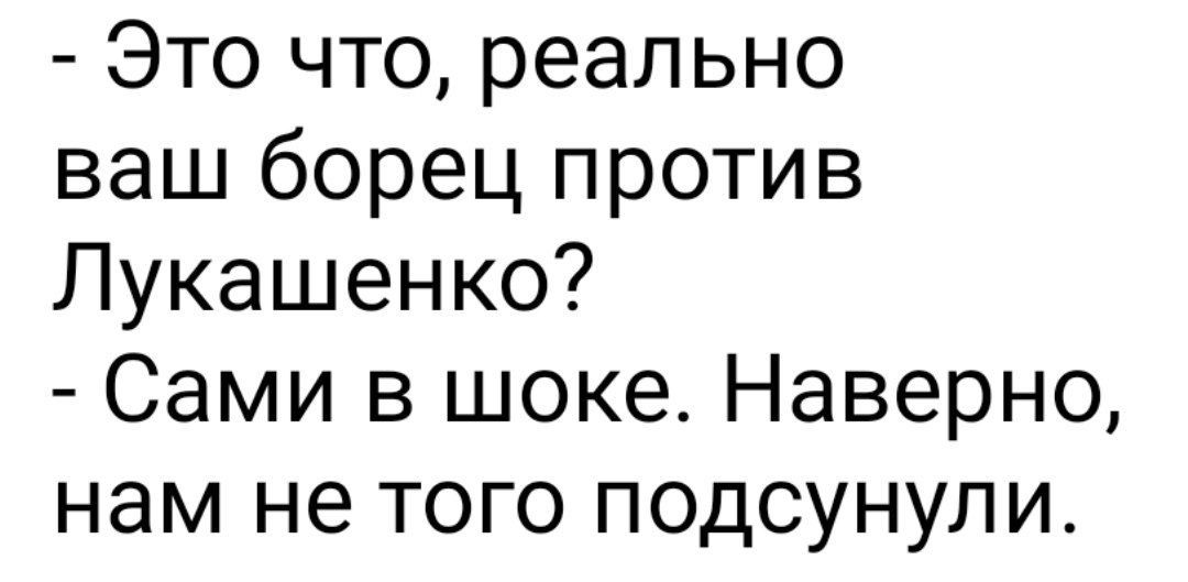 - Это что, реально ваш борец против Лукашенко?
- Сами в шоке. Наверно, нам не того подсунули.