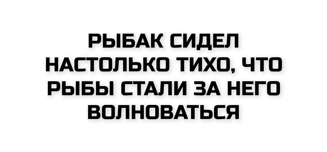РЫБАК СИДЕЛ НАСТОЛЬКО ТИХО, ЧТО РЫБЫ СТАЛИ ЗА НЕГО ВОЛНОВАТЬСЯ