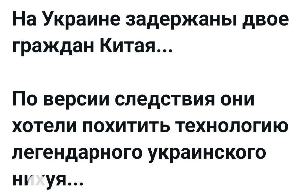 На Украине задержаны двое граждан Китая...
По версии следствия они хотели похитить технологию легендарного украинского нhiya...