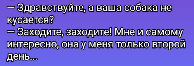 — Здравствуйте, а ваша собака не кусается?  — Заходите, заходите! Мне и самому интересно, она у меня только второй день...
