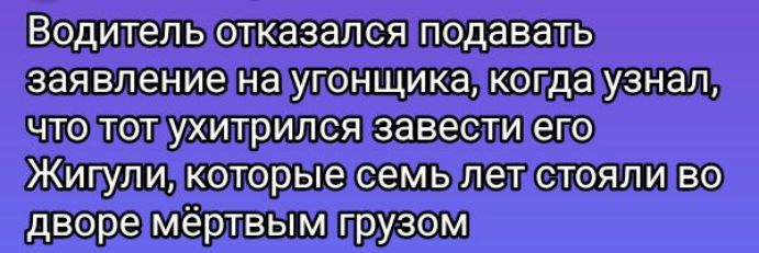 Водитель отказался подавать заявление на угонщика, когда узнал, что тот ухитрился завести его Жигули, которые семь лет стояли во дворе мёртвым грузом