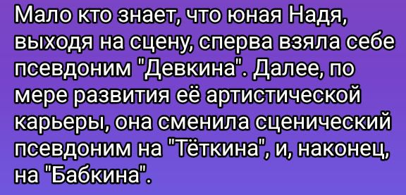Мало кто знает, что юная Надя, выходя на сцену, сперва взяла себе псевдоним 