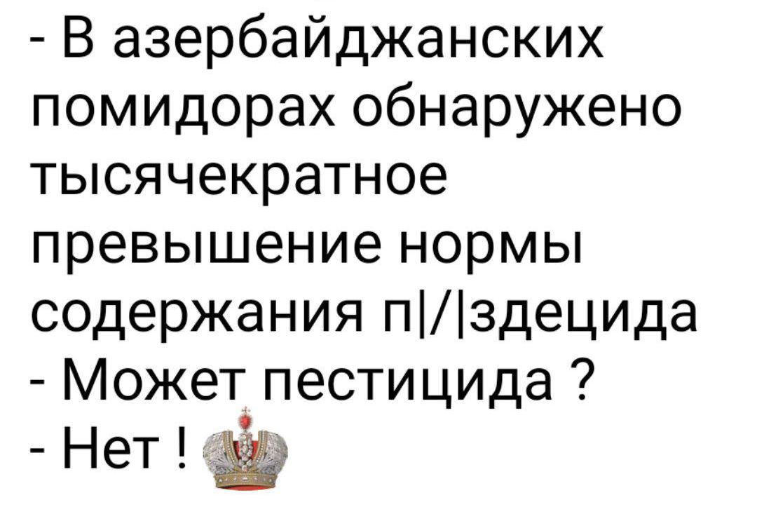 - В азербайджанских помидорах обнаружено тысячекратное превышение нормы содержания п|издеца
- Может пестициды ?
- Нет !