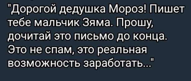 Дорогой дедушка Мороз! Пишет тебе мальчик Зяма. Прошу, дочитай это письмо до конца. Это не спам, это реальная возможность заработать...