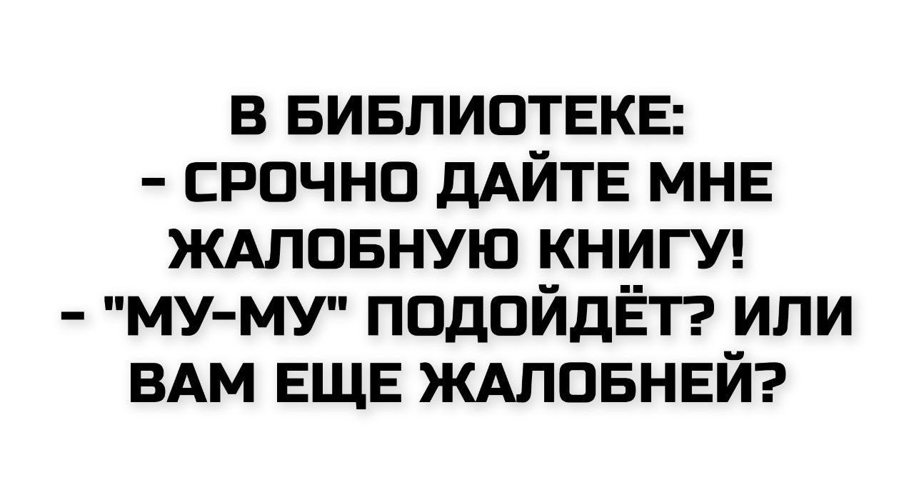 В БИБЛИОТЕКЕ:
- СРОЧНО ДАЙТЕ МНЕ ЖАЛОБНУЮ КНИГУ!
- 