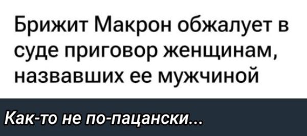 Брижит Макрон обжалоует в суде приговор женщинам, назвавших её мужчиной.
Как-то не по-пацански...