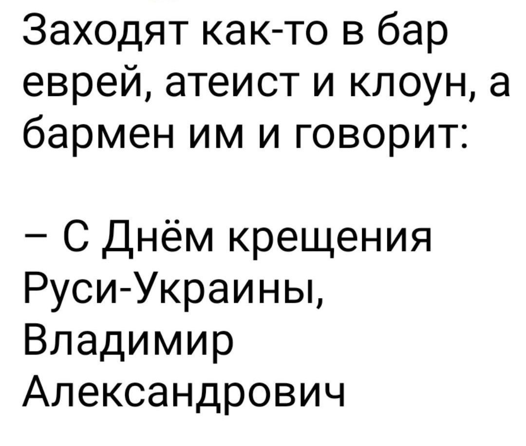 Заходят как-то в бар еврей, атеист и клоун, а бarmen им и говорит:
– С Днём крещения Руси-Украины, Владимир Александрович