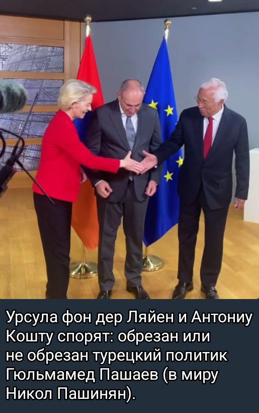 Урсула фон дер Ляйен и Антонию Кошту спорят: обрезан или не обрезан турецкий политик Гюльмамед Пашаев (в миру Никол Пашинян).