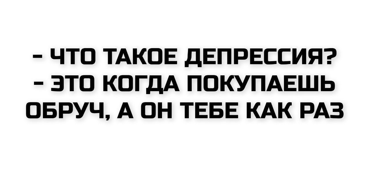 - Что такое депрессия?
- Это когда покупаешь обруч, а он тебе как раз.
