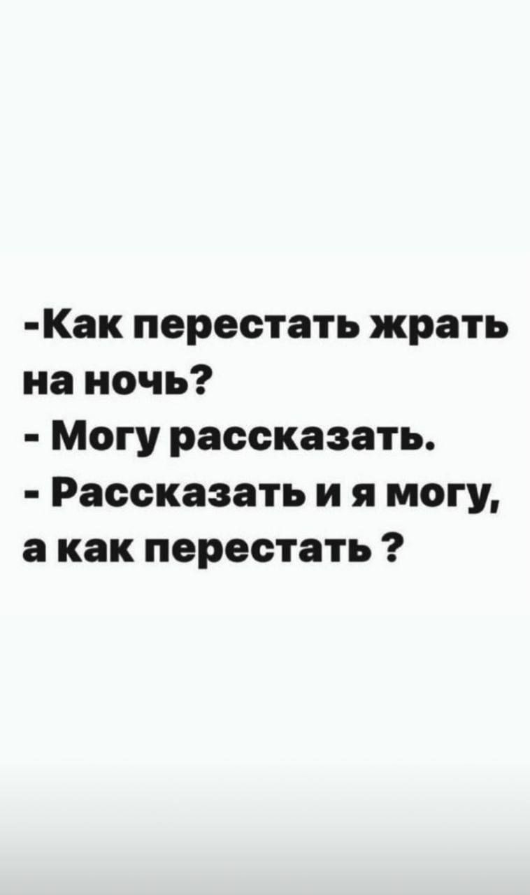 -Как перестать жрать на ночь?
- Могу рассказать.
- Рассказать и я могу, а как перестать ?