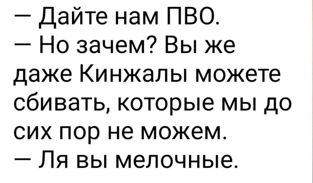 — Дайте нам ПВО.
— Но зачем? Вы же даже Кинжалы можете сбивать, которые мы до сих пор не можем.
— Ля вы мелочные.