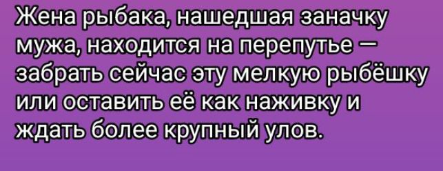 Жена рыбака, нашедшая заначку мужа, находится на перепутье — забрать сейчас эту мелкую рыбёшку или оставить её как наживку и ждать более крупный улов.
