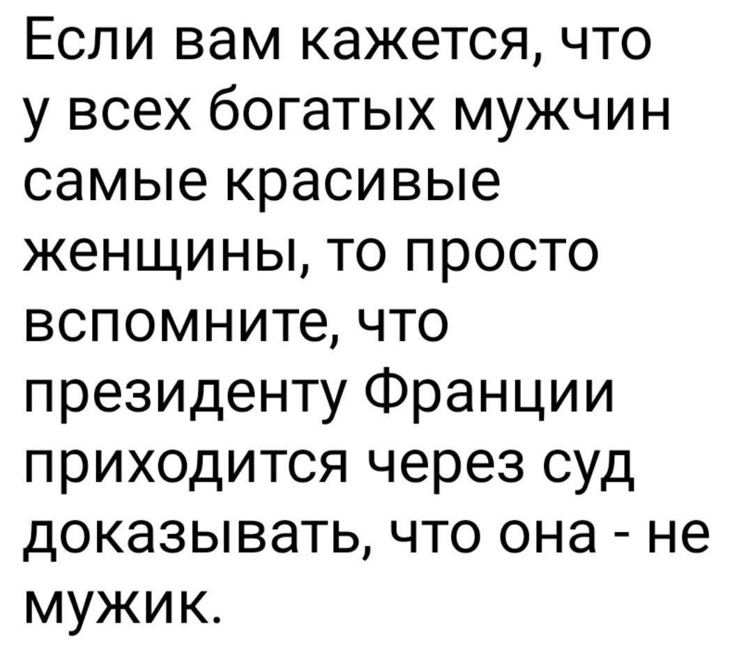 Если вам кажется, что у всех богатых мужчин самые красивые женщины, то просто вспомните, что президенту Франции приходится через суд доказывать, что она - не мужик.