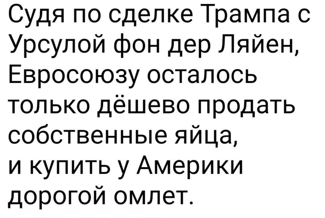 Судя по сделке Трампа с Урсулой фон дер Ляйен, Евросоюзу осталось только дешево продать собственные яйца, и купить у Америки дорогой омлет.