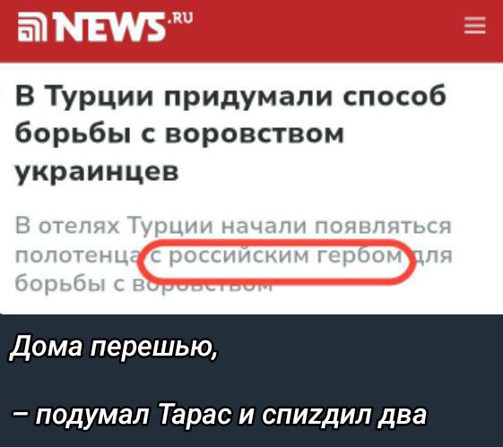 В Турции придумали способ борьбы с воровством украинцев
В отелях Турции начали появляться полотенца с российским гербом для борьбы с воровством

Дома перешью,
– подумал Тарас и спиздил два