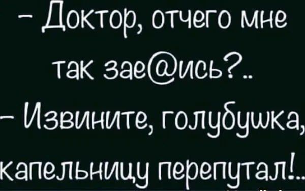 Доктор, отчего мне так зае@ись?.. - Извините, голубушка, капельницу перепутал!...
