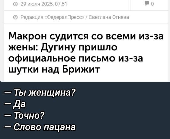 29 июля 2025, 07:51
Редакция «ФедералПресс» / Светлана Огнева
Макрон судится со всеми из-за жены: Дугину пришло официальное письмо из-за шутки над Брижит
— Ты женщина?
— Да
— Точно?
— Слово пацана