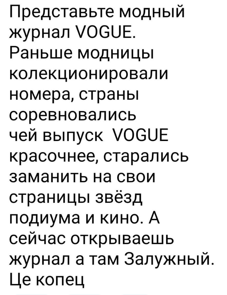 Представьте модный журнал VOGUE. Ранее модницы коллекционировали номера, страны соревновались чей выпуск VOGUE красочнее, старались заманить на свои страницы звёзд подиума и кино. А сейчас открываешь журнал а там Залужный. Це кінець.