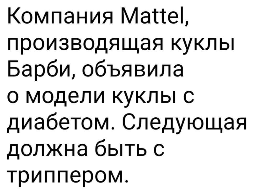 Компания Mattel, производящая куклы Барби, объявила о модели куклы с диабетом. Следующая должна быть с триппером.