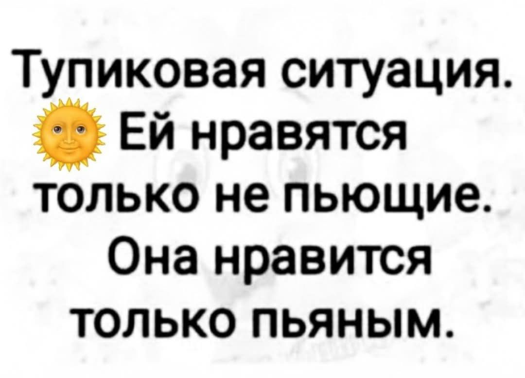 Типиковая ситуация.
Ей нравятся только не пьющие.
Она нравится только пьяным.