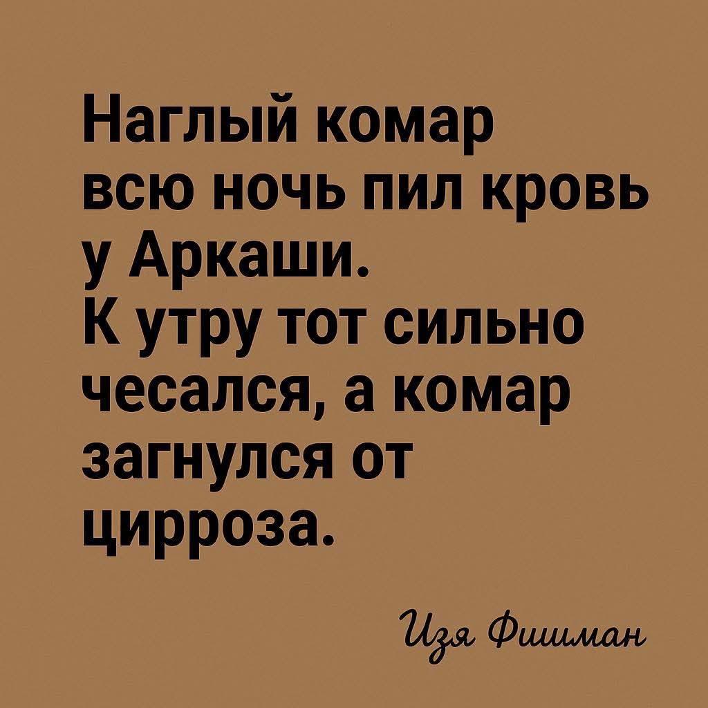 Наглый комар всю ночь пил кровь у Аркаши. К утру тот сильно чесался, а комар загнулся от цирроза.