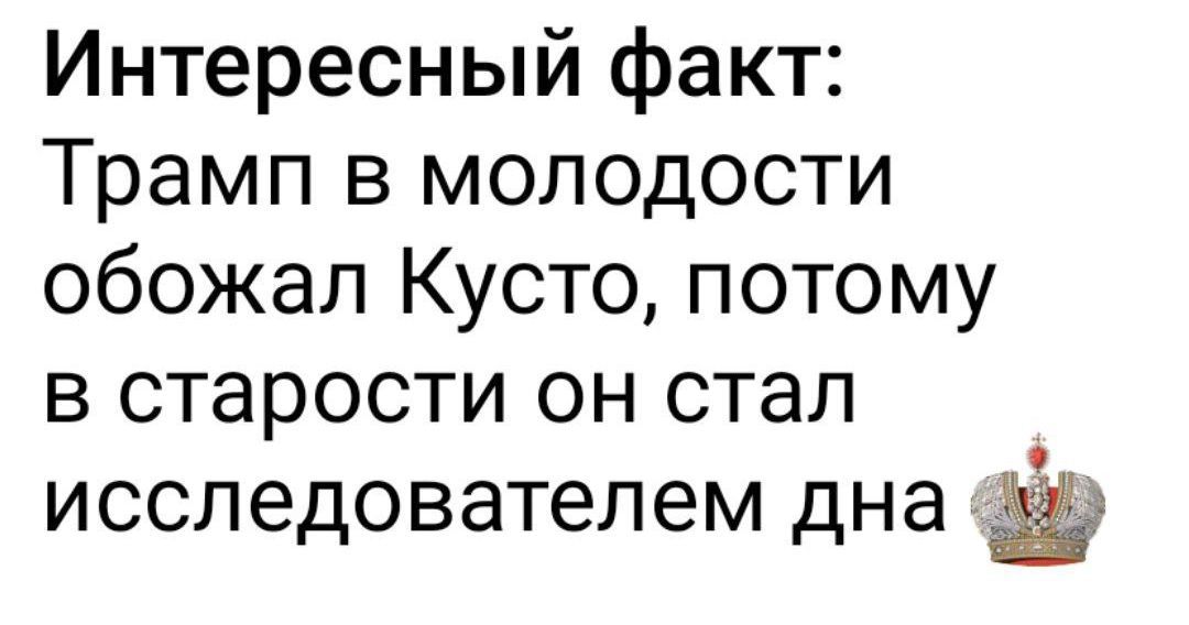 Интересный факт: Трамп в молодости обожал Кусто, потому что в старости он стал исследователем дна.