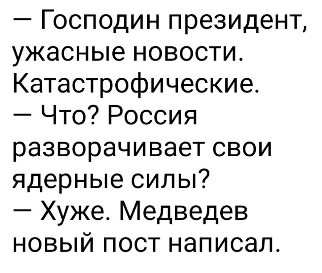 — Господин президент, ужасные новости. Катастрофические. — Что? Россия разворачивает свои ядерные силы? — Хуже. Медведев новый пост написал.