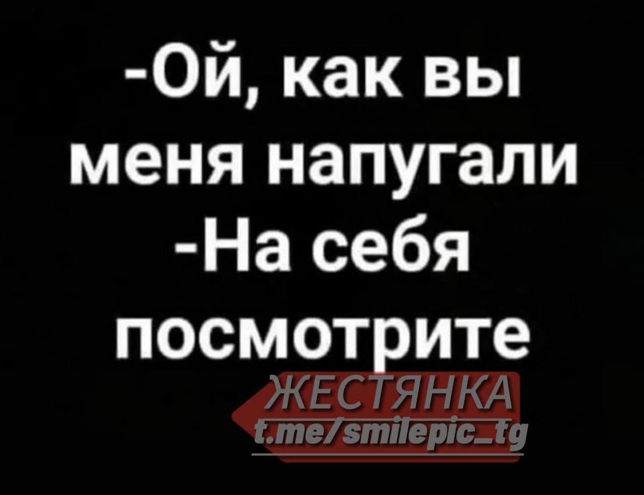 Ой, как вы меня напугали
На себя посмотрите