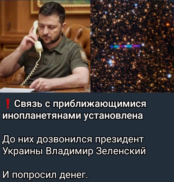 ‼ Связь с приближающимися инопланетянами установлена
До них дозвонился президент Украины Владимир Зеленский
И попросил денег.