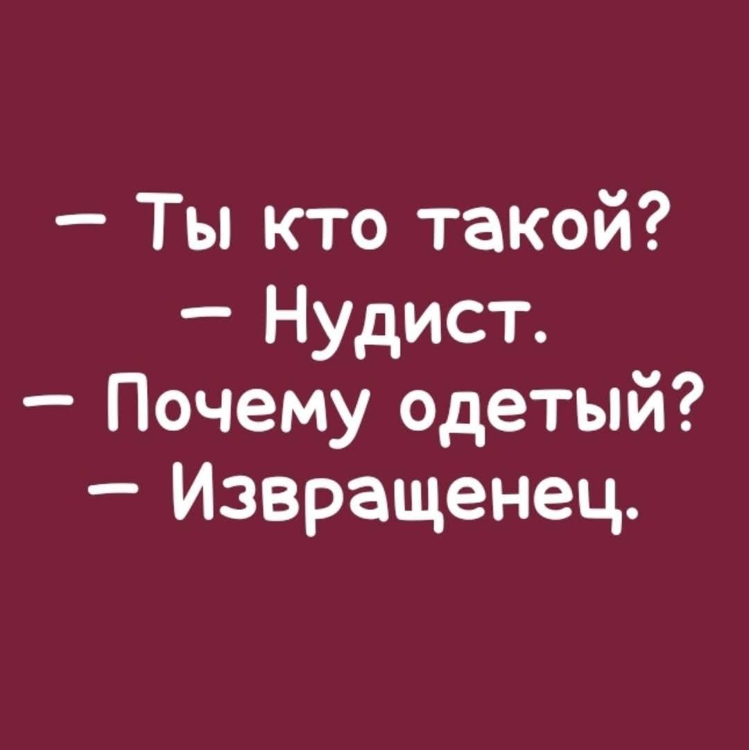 – Ты кто такой?  – Нудист.  – Почему одетый?  – Извращенец.