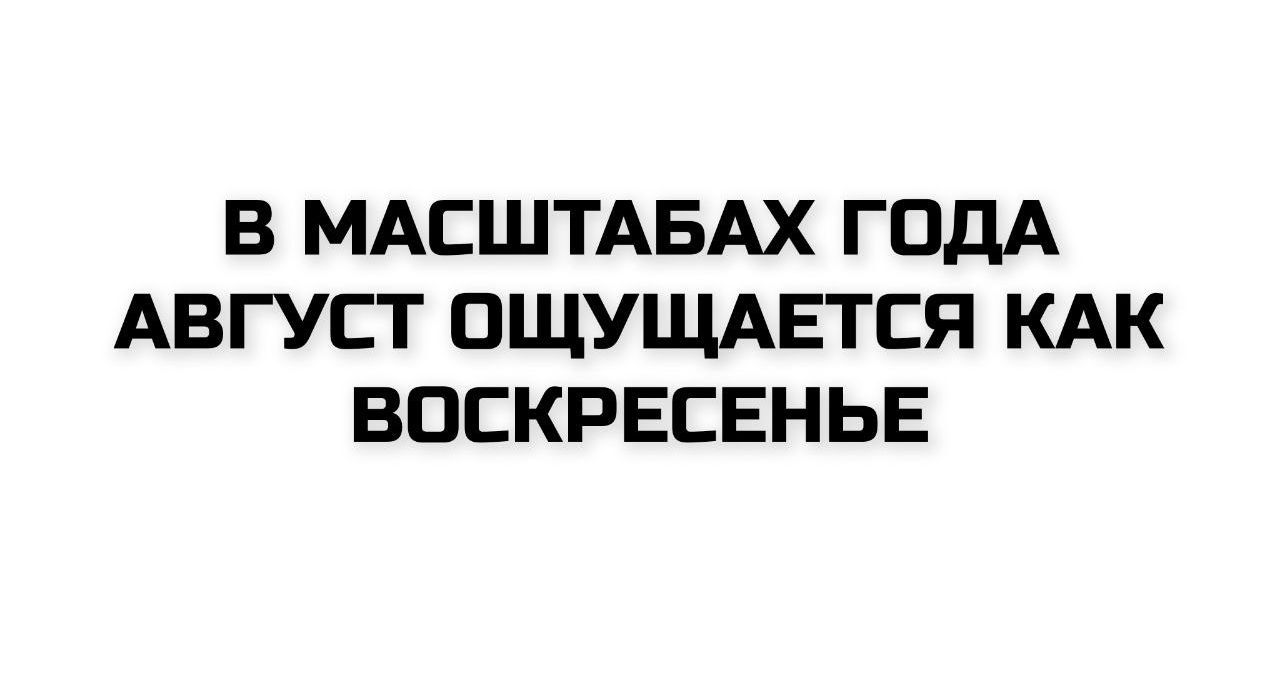 В МАССШТАБАХ ГОДА АВГУСТ ОЩУЩАЕТСЯ КАК ВОСКРЕСЕНЬЕ