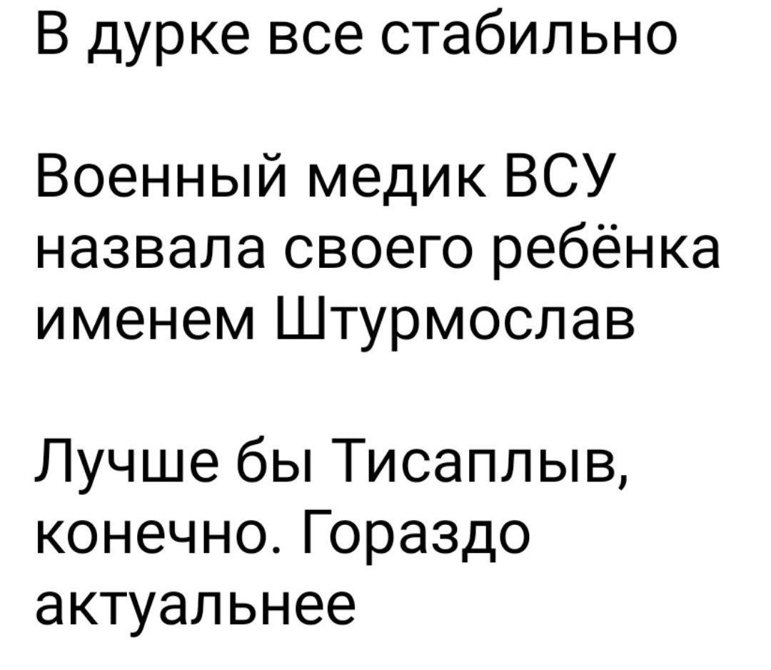 В дурке все стабильно
Военный медик ВСУ назвала своего ребёнка именем Штурмослав
Лучше бы Тисаплыв, конечно. Гораздо актуальнее