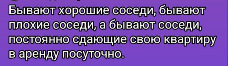 Бывают хорошие соседи, бывают плохие соседи, а бывают соседи, постоянно сдающие свою квартиру в аренду посуточно.