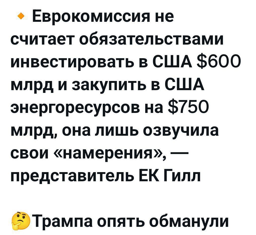 Еврокомиссия не считает обязательствами инвестировать в США $600 млрд и закупить в США энергоресурсов на $750 млрд, она лишь озвучила свои «намерения», — представитель ЕК Гилл
Трампа опять обманули