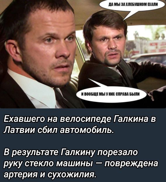Ехавшего на велосипеде Галкина в Латвии сбил автомобиль.

В результате Галкину порезало руку стекло машины — повреждена артерия и сухожилия.