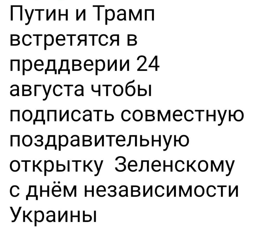 Путин и Трамп встретятся в преддверии 24 августа чтобы подписать совместную поздравительную открытку Зеленскому с днём независимости Украины
