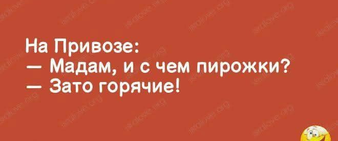 На Привозе:
— Мадам, и с чем пирожки?
— Зато горячие!