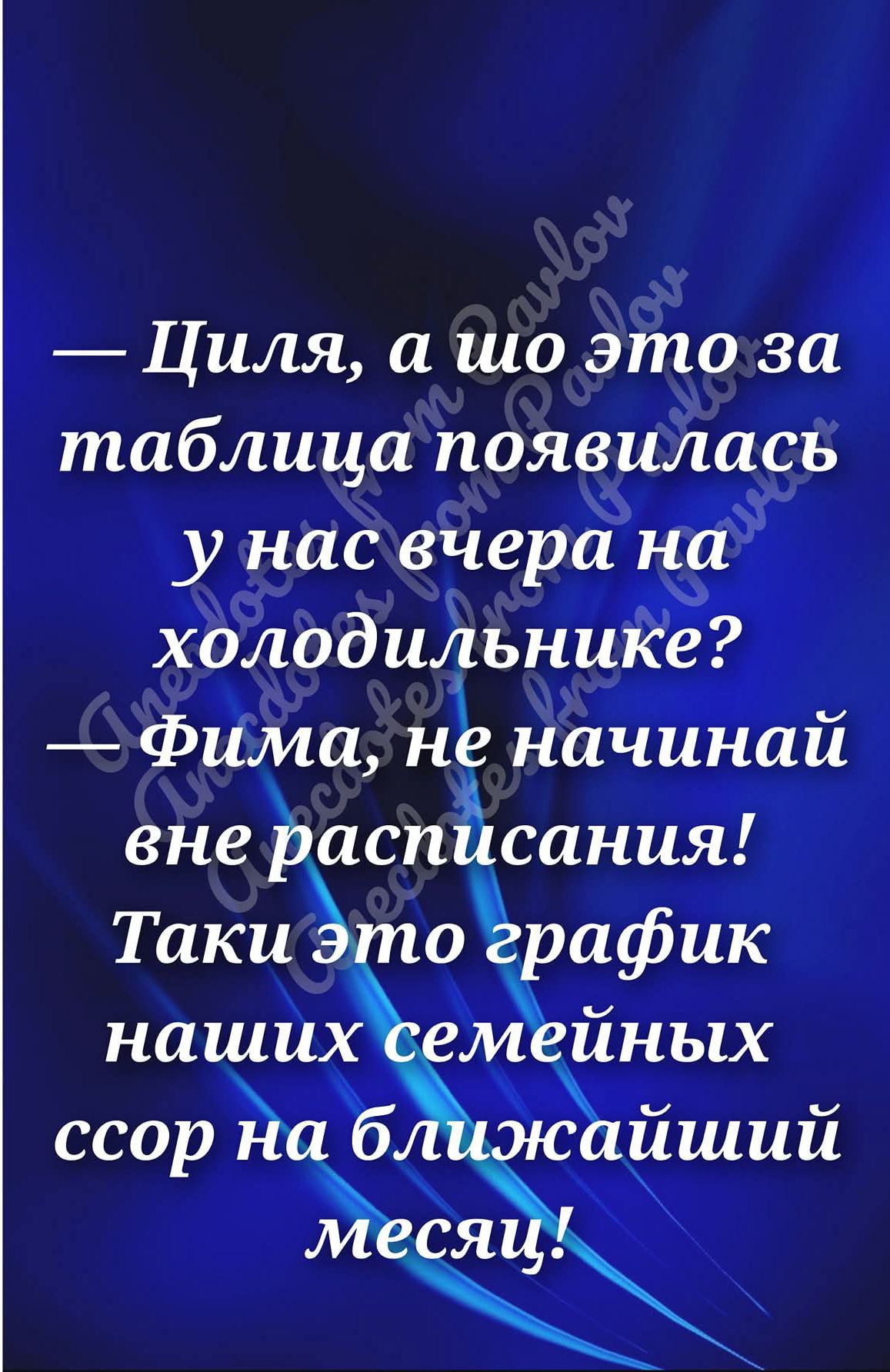 — Циля, а шо это за таблица появилась у нас вчера на холодильнике?
— Фима, не начинай вне расписания! Такие это график наших семейных сфер на ближайший месяц!