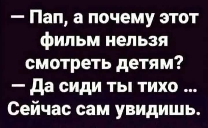 — Пап, а почему этот фильм нельзя смотреть детям?
— Да сиди ты тихо ... Сейчас сам увидишь.