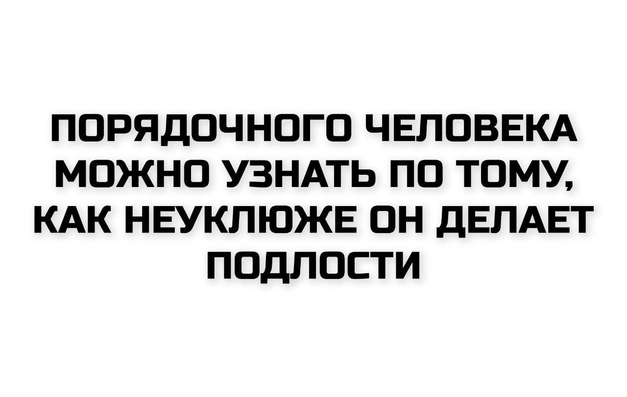 Порядочного человека можно узнать по тому, как неуклюже он делает подлости