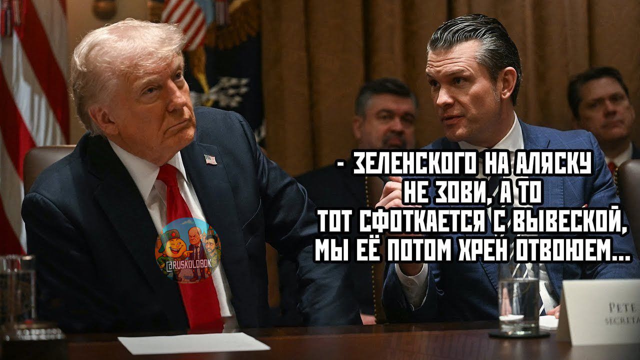 - Зеленского на Аляску не зови, а то тот сольётся с вывеской, мы её потом хрен отвоюем...