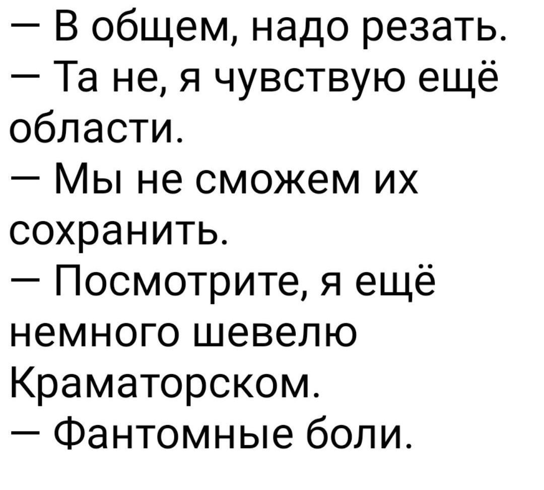 — В общем, надо резать.
— Та не, я чувствую ещё области.
— Мы не сможем их сохранить.
— Посмотрите, я ещё немного шевелю Краматорском.
— Фантомные боли.