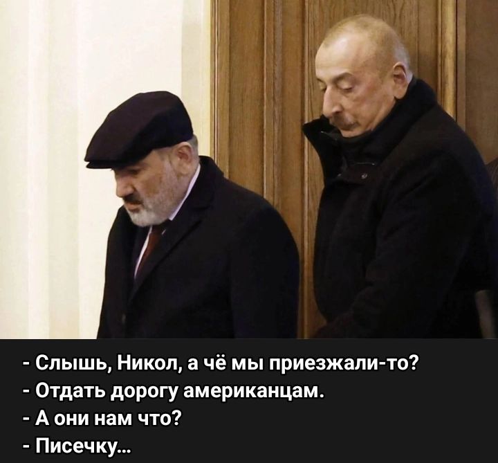 Слышь, Никол, а чё мы приезжали-то?
- Отдать дорогу американцам.
- А они нам что?
- Писечку...