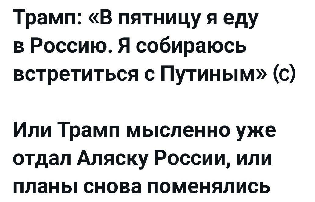Трамп: «В пятницу я еду в Россию. Я собираюсь встретиться с Путиным» (с)

Или Трамп мысленно уже отдал Аляску России, или планы снова поменялись