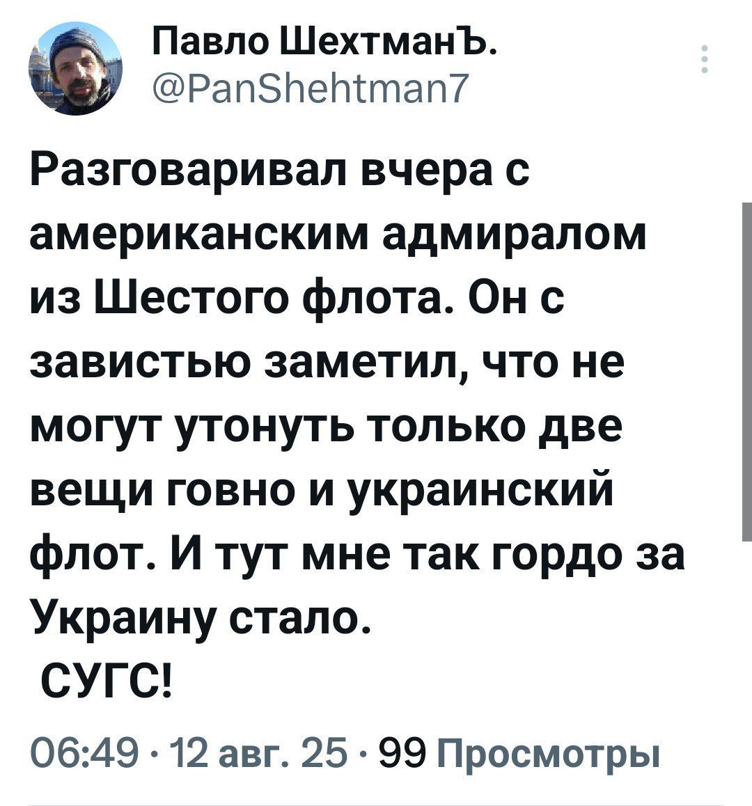 Разговаривал вчера с американским адмиралом из Шестого флота. Он с завистью заметил, что не могут утонуть только две вещи говно и украинский флот. И тут мне так гордо за Украину стало. СУГ!