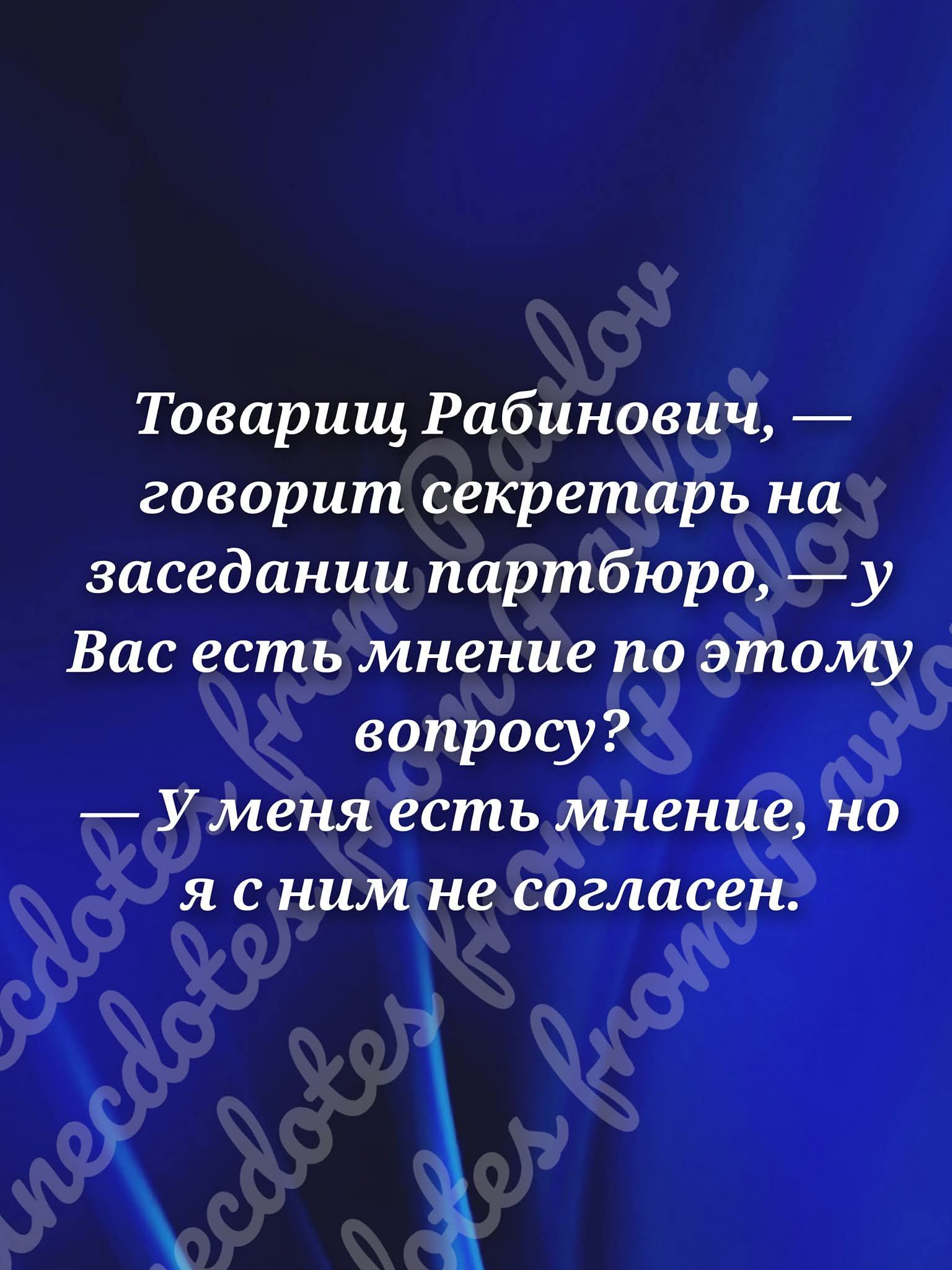 Товарищ Рабинович, — говорит секретарь на заседанши партбюро, — у Вас есть мнение по этому вопросу?
— У меня есть мнение, но я с ним не согласен.
