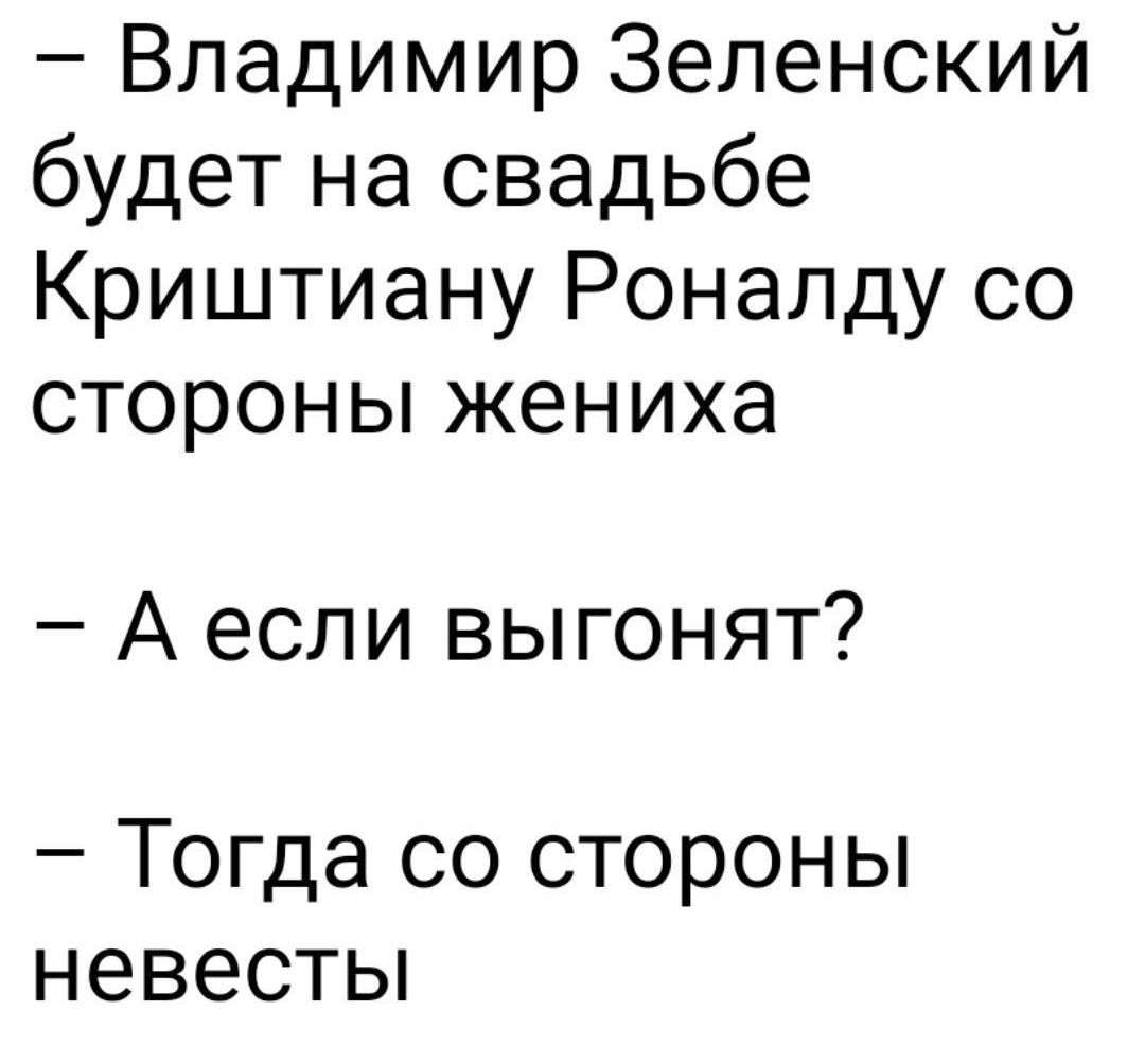 – Владимир Зеленский будет на свадьбе Криштиану Роналду со стороны жениха

– А если выгонят?

– Тогда со стороны невесты