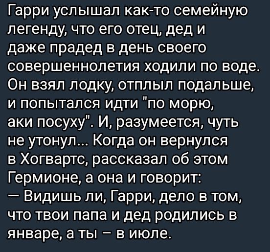 Гарри услышал как-то семейную легенду, что его отец, дед и даже прадетя в день своего совершеннолетия ходили по воде. Он взял лодку, отплыл подальше, и попытался идти 